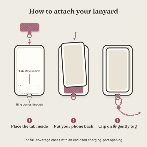 How to attach your phone lanyard: place the tab inside your case, put your phone back, clip on and gently tug